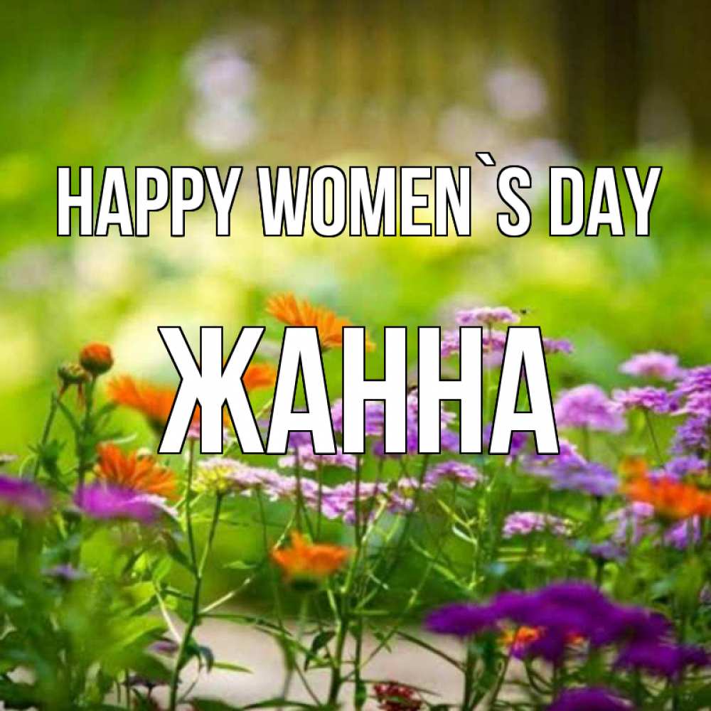 Greetings card с именем, ЖАННА happy women`s day цветы Greetings with text for free download 
